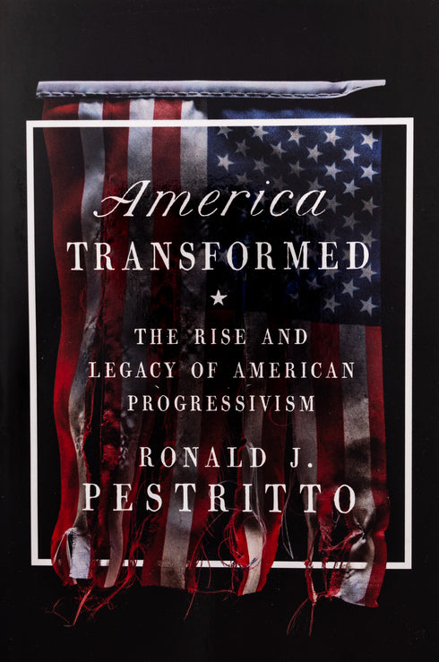 America Transformed: The Rise and Legacy of American Progressivism, Ronald J. Pestritto